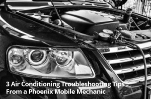 3 Air Conditioning Troubleshooting Tips From a Phoenix Mobile Mechanic - Arizona Mobile Mechanics LLC